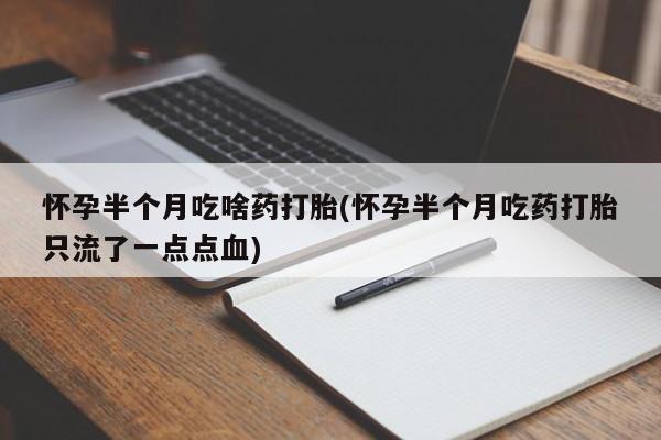 正品打胎药私人微信怀孕半个月吃啥药打胎(怀孕半个月吃药打胎只流了一点点血)