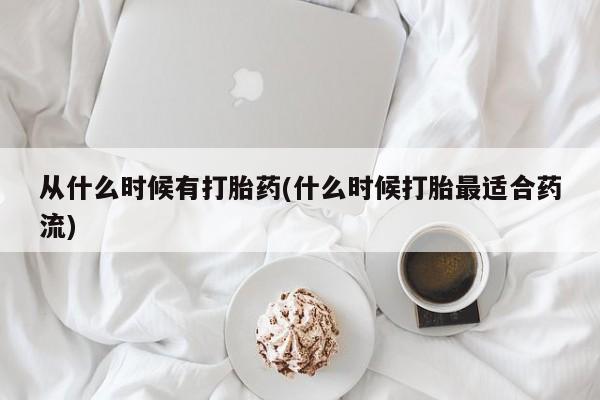 正品打胎药私人微信从什么时候有打胎药(什么时候打胎最适合药流)