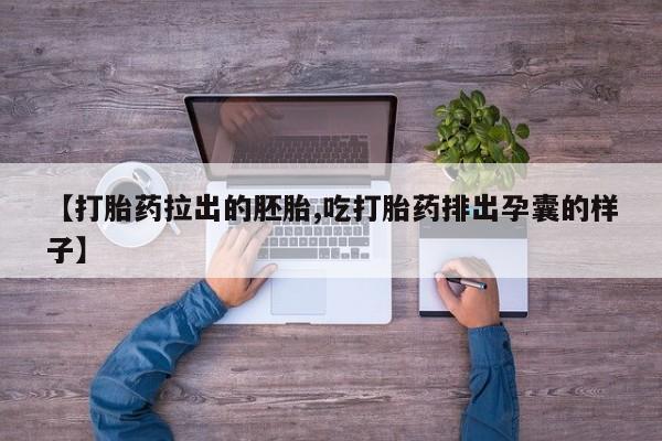 正品打胎药私人微信【打胎药拉出的胚胎,吃打胎药排出孕囊的样子】