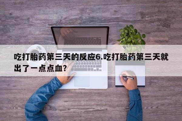 正品打胎药私人微信吃打胎药第三天的反应6.吃打胎药第三天就出了一点点血？