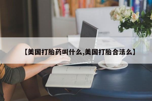 正品打胎药私人微信【美国打胎药叫什么,美国打胎合法么】