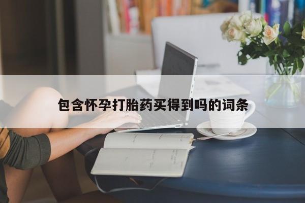 正品打胎药私人微信包含怀孕打胎药买得到吗的词条