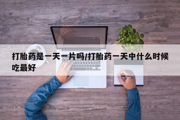 正品打胎药私人微信打胎药是一天一片吗/打胎药一天中什么时候吃最好