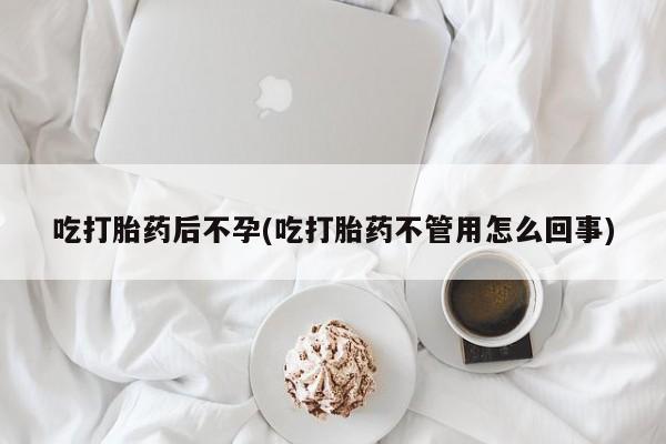 正品打胎药私人微信吃打胎药后不孕(吃打胎药不管用怎么回事)