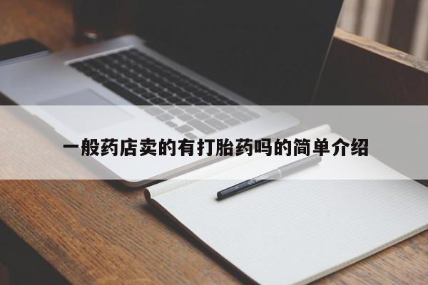 正品打胎药私人微信一般药店卖的有打胎药吗的简单介绍