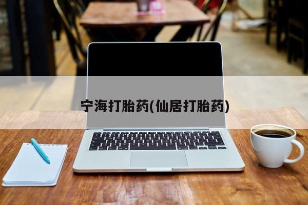 正品打胎药私人微信宁海打胎药(仙居打胎药)