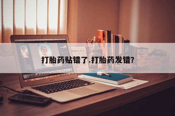 正品打胎药私人微信打胎药贴错了.打胎药发错？