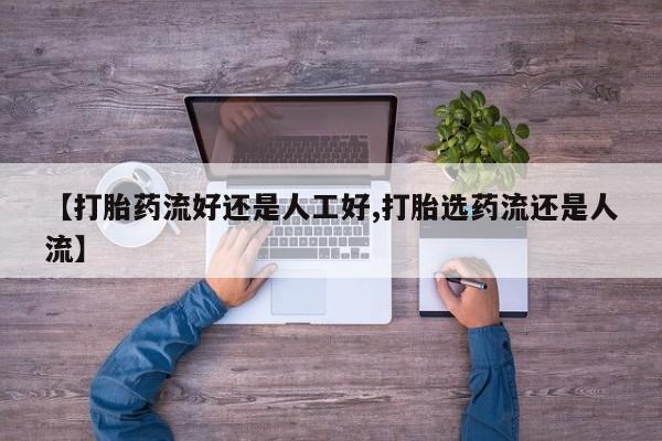 正品打胎药私人微信【打胎药流好还是人工好,打胎选药流还是人流】