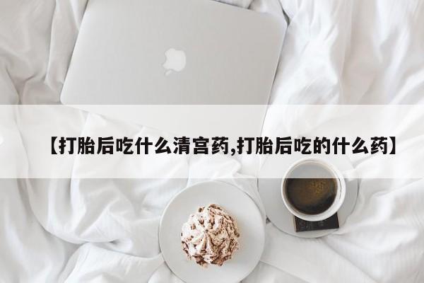 正品打胎药私人微信【打胎后吃什么清宫药,打胎后吃的什么药】