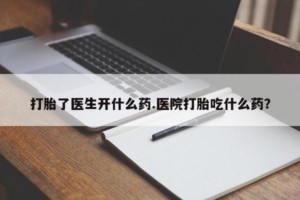正品打胎药私人微信打胎了医生开什么药.医院打胎吃什么药？