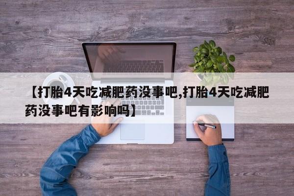 正品打胎药私人微信【打胎4天吃减肥药没事吧,打胎4天吃减肥药没事吧有影响吗】
