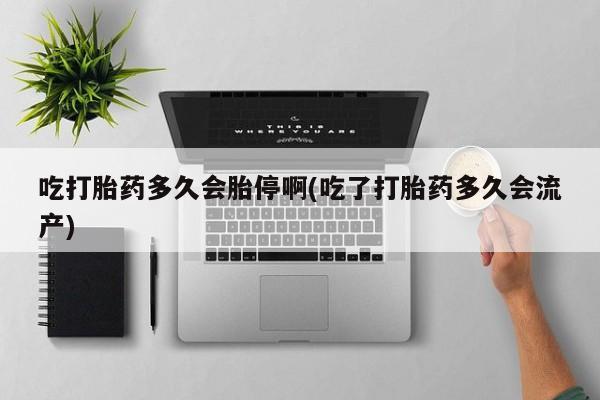 正品打胎药私人微信吃打胎药多久会胎停啊(吃了打胎药多久会流产)