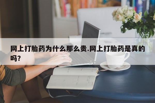 正品打胎药私人微信网上打胎药为什么那么贵.网上打胎药是真的吗？
