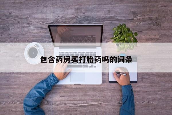 正品打胎药私人微信包含药房买打胎药吗的词条