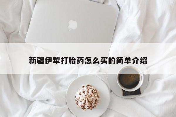 正品打胎药私人微信新疆伊犁打胎药怎么买的简单介绍