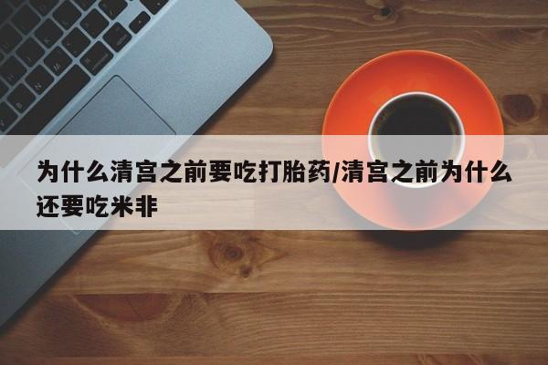 正品打胎药私人微信为什么清宫之前要吃打胎药/清宫之前为什么还要吃米非