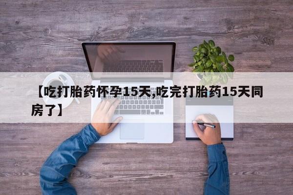 正品打胎药私人微信【吃打胎药怀孕15天,吃完打胎药15天同房了】
