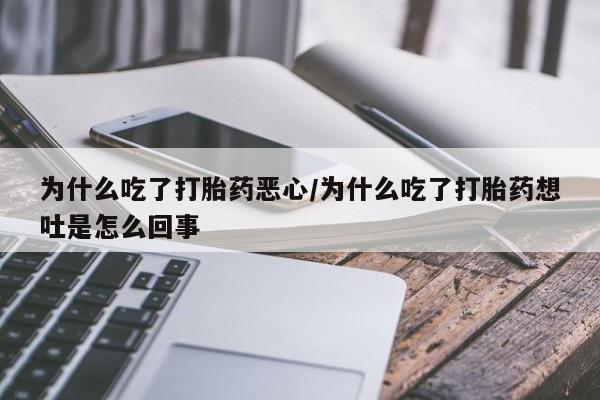 正品打胎药私人微信为什么吃了打胎药恶心/为什么吃了打胎药想吐是怎么回事