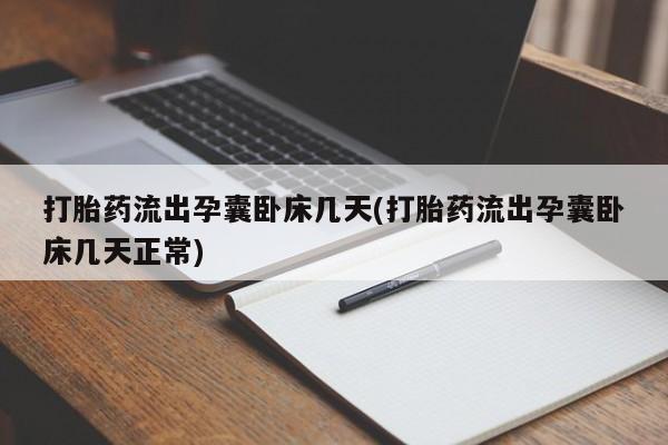 正品打胎药私人微信打胎药流出孕囊卧床几天(打胎药流出孕囊卧床几天正常)