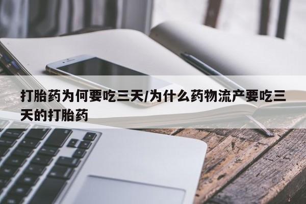 正品打胎药私人微信打胎药为何要吃三天/为什么药物流产要吃三天的打胎药