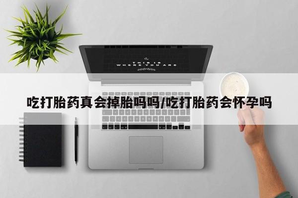 正品打胎药私人微信吃打胎药真会掉胎吗吗/吃打胎药会怀孕吗