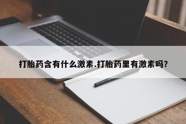 正品打胎药私人微信打胎药含有什么激素.打胎药里有激素吗？
