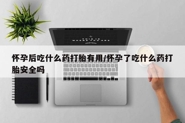 正品打胎药私人微信怀孕后吃什么药打胎有用/怀孕了吃什么药打胎安全吗