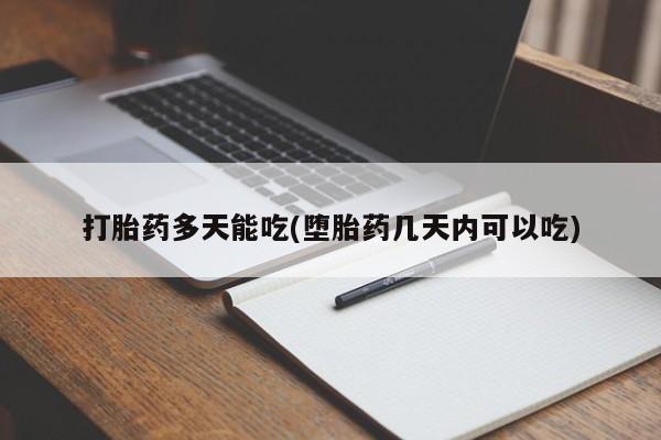正品打胎药私人微信打胎药多天能吃(堕胎药几天内可以吃)