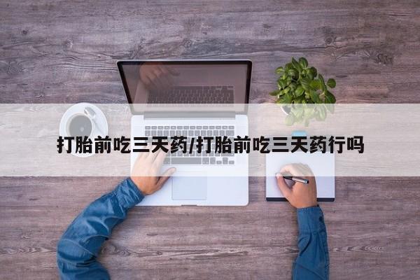 正品打胎药私人微信打胎前吃三天药/打胎前吃三天药行吗
