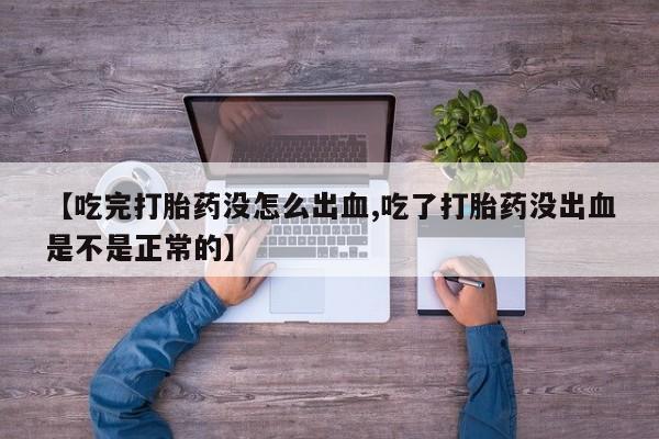 正品打胎药私人微信【吃完打胎药没怎么出血,吃了打胎药没出血是不是正常的】
