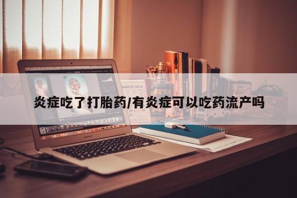 正品打胎药私人微信炎症吃了打胎药/有炎症可以吃药流产吗