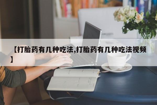 正品打胎药私人微信【打胎药有几种吃法,打胎药有几种吃法视频】