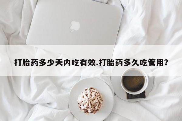 正品打胎药私人微信打胎药多少天内吃有效.打胎药多久吃管用？