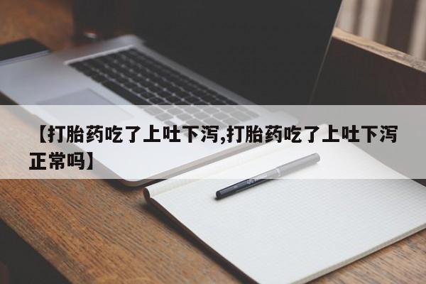 正品打胎药私人微信【打胎药吃了上吐下泻,打胎药吃了上吐下泻正常吗】