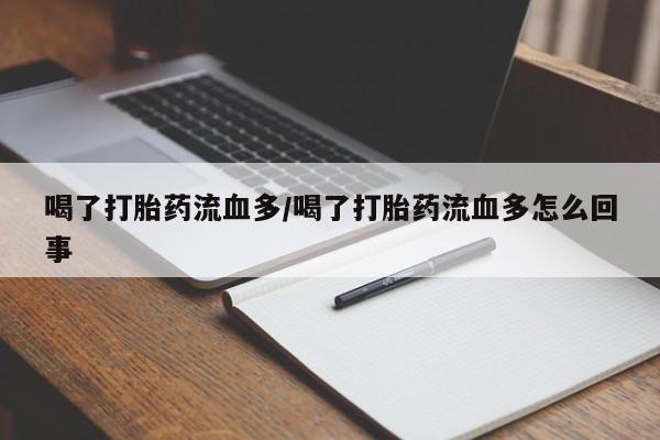 正品打胎药私人微信喝了打胎药流血多/喝了打胎药流血多怎么回事