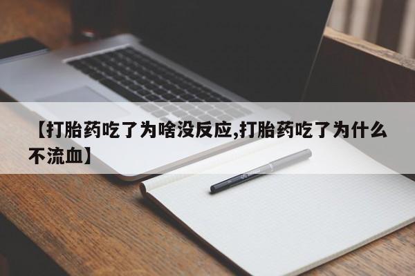 正品打胎药私人微信【打胎药吃了为啥没反应,打胎药吃了为什么不流血】
