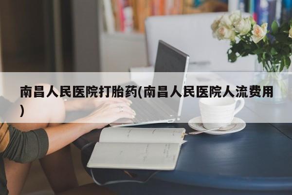 正品打胎药私人微信南昌人民医院打胎药(南昌人民医院人流费用)