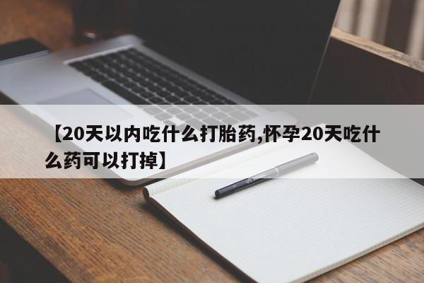 正品打胎药私人微信【20天以内吃什么打胎药,怀孕20天吃什么药可以打掉】