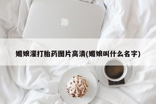 正品打胎药私人微信媚娘灌打胎药图片高清(媚娘叫什么名字)